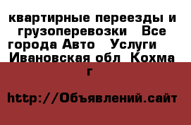 квартирные переезды и грузоперевозки - Все города Авто » Услуги   . Ивановская обл.,Кохма г.